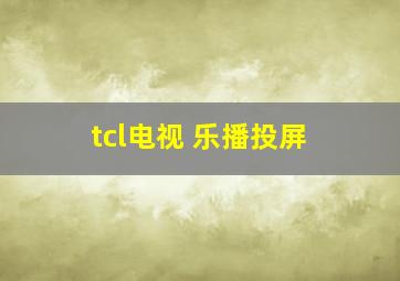 tcl电视 乐播投屏